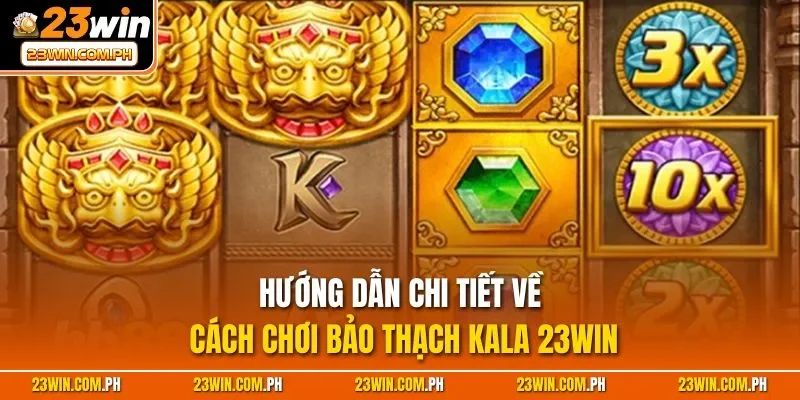 Bảo Thạch Kala 23WIN – Luật Chơi Với Chiến Thuật Thắng Lớn 2 Hướng dẫn chi tiết về cách chơi Bảo Thạch Kala 23WIN