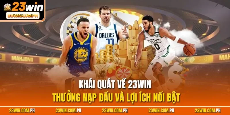 23WIN Thưởng Nạp Đầu - Cơ Hội Tăng Vốn Cược Cho Tân Thủ 2 Khái quát về 23WIN thưởng nạp đầu và lợi ích nổi bật