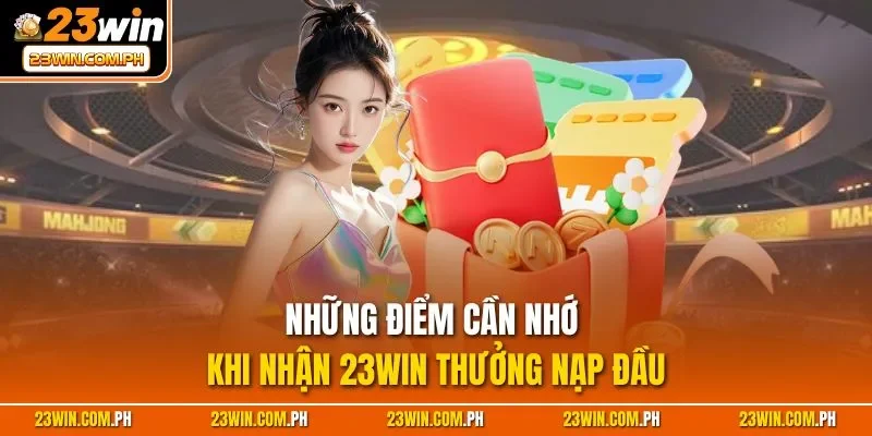23WIN Thưởng Nạp Đầu - Cơ Hội Tăng Vốn Cược Cho Tân Thủ 4 Những điểm cần nhớ khi nhận 23WIN thưởng nạp đầu