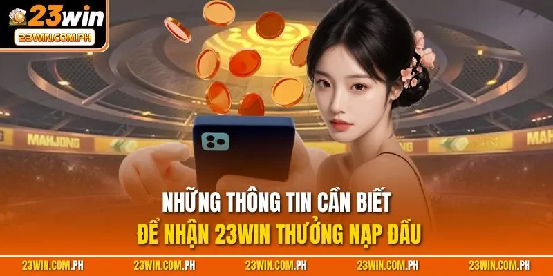 23WIN Thưởng Nạp Đầu - Cơ Hội Tăng Vốn Cược Cho Tân Thủ 3 Những thông tin cần biết để nhận 23WIN thưởng nạp đầu