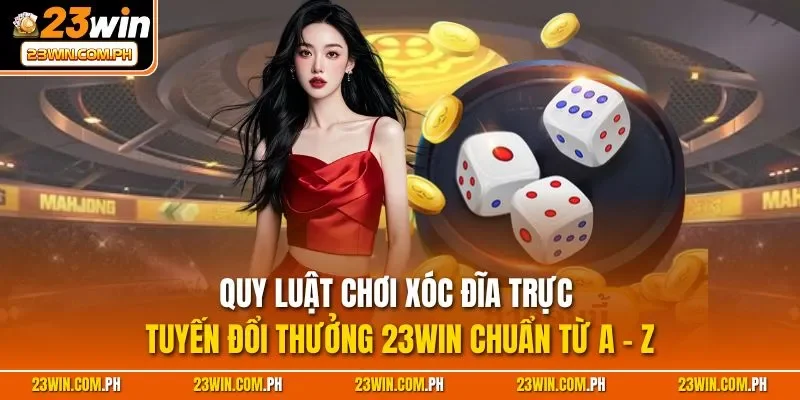 Xóc Đĩa 23WIN - Siêu Phẩm Cá Cược Casino Trực Tuyến 2025 3 Quy luật chơi xóc đĩa trực tuyến đổi thưởng 23WIN chuẩn từ A - Z